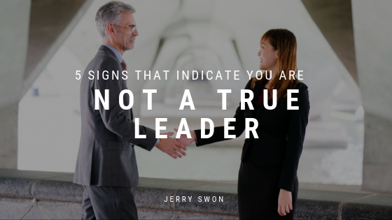 5 Signs That Indicate You Are Not A True Leader Jerry Swon
