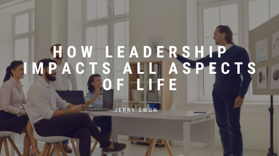 How Leadership Impacts All Aspects Of Life Jerry Swon