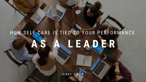 How Self Care Is Tied To Your Performance As A Leader Jerry Swon