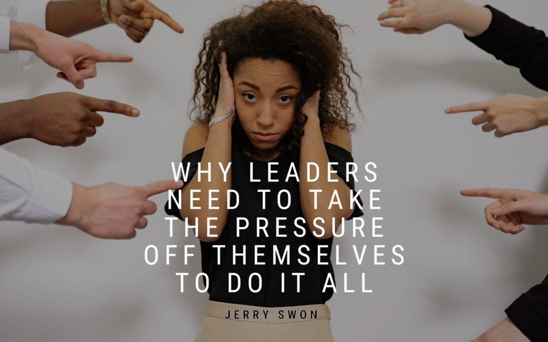 Why Leaders Need to Take the Pressure Off Themselves to Do It All
